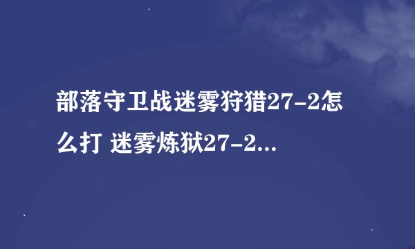 部落守卫战迷雾狩猎27-2怎么打 迷雾炼狱27-2新版攻略分享
