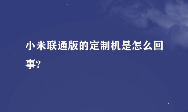 小米联通版的定制机是怎么回事?