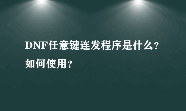 DNF任意键连发程序是什么？如何使用？