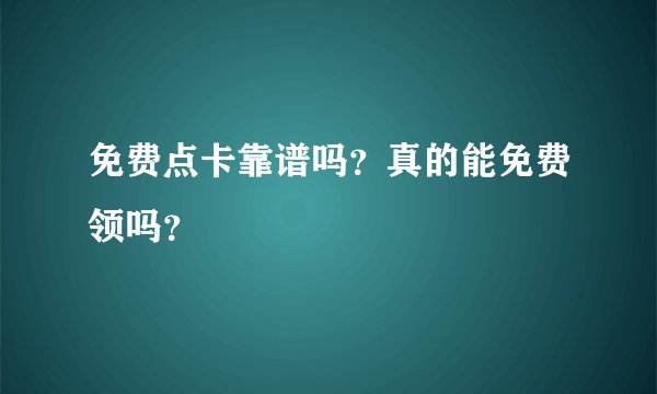 免费点卡靠谱吗？真的能免费领吗？