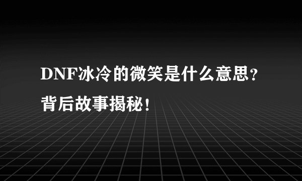 DNF冰冷的微笑是什么意思？背后故事揭秘！