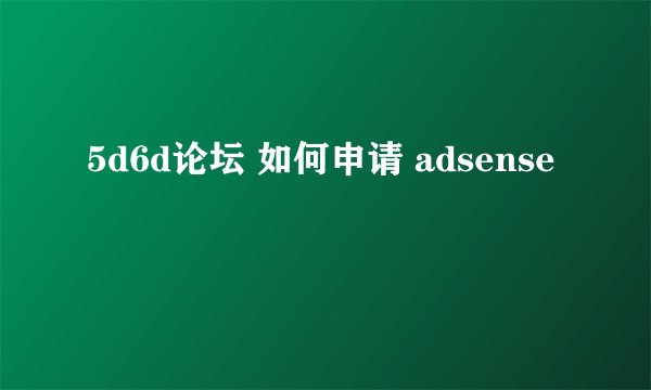5d6d论坛 如何申请 adsense
