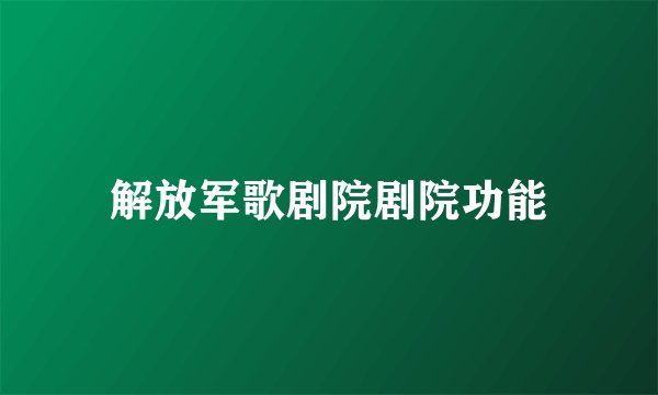 解放军歌剧院剧院功能