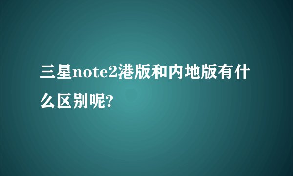 三星note2港版和内地版有什么区别呢?