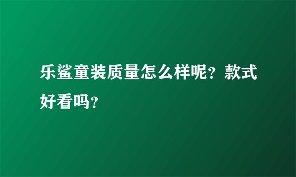 乐鲨童装质量怎么样呢？款式好看吗？