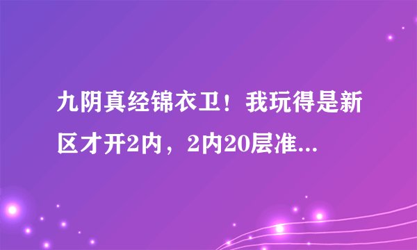 九阴真经锦衣卫！我玩得是新区才开2内，2内20层准备去血刀门，我纠结的是现在进血刀要不要修血刀的一