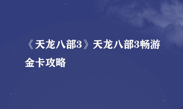 《天龙八部3》天龙八部3畅游金卡攻略