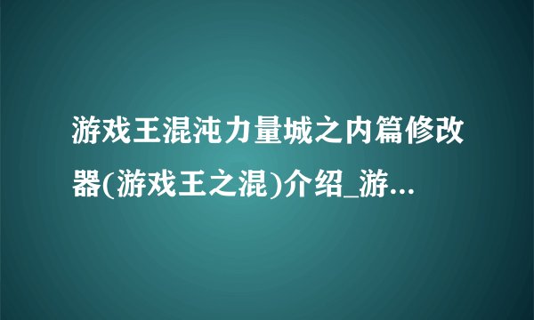 游戏王混沌力量城之内篇修改器(游戏王之混)介绍_游戏王混沌力量城之内篇修改器(游戏王之混)是什么