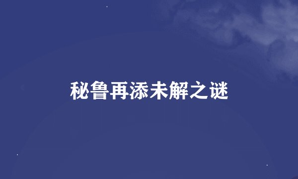 秘鲁再添未解之谜