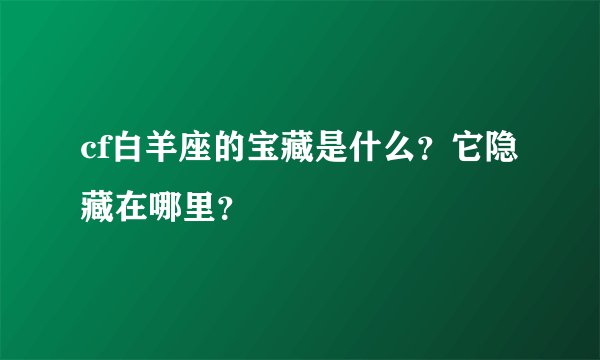 cf白羊座的宝藏是什么？它隐藏在哪里？