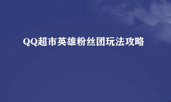 QQ超市英雄粉丝团玩法攻略