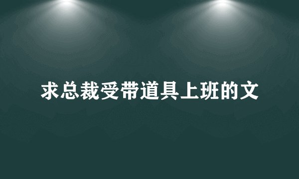 求总裁受带道具上班的文