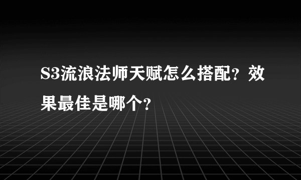 S3流浪法师天赋怎么搭配？效果最佳是哪个？