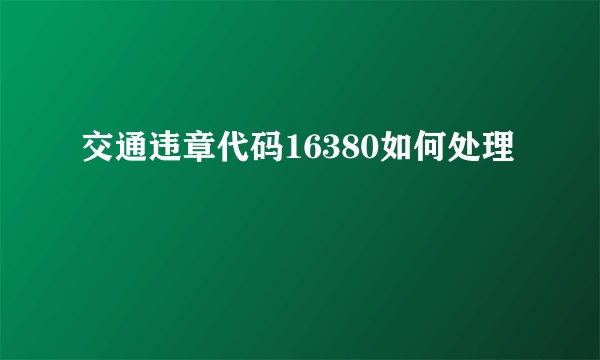 交通违章代码16380如何处理