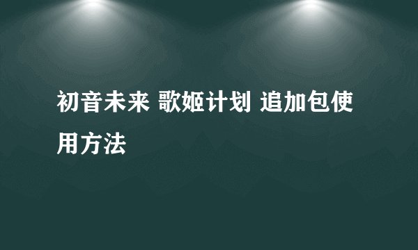 初音未来 歌姬计划 追加包使用方法