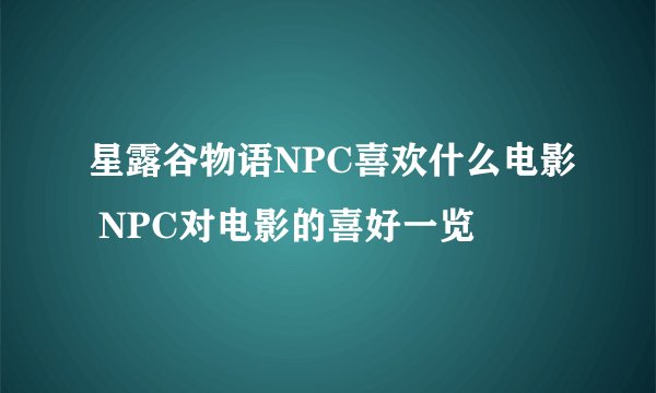 星露谷物语NPC喜欢什么电影 NPC对电影的喜好一览