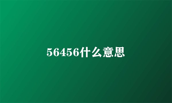 56456什么意思