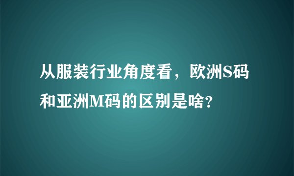 从服装行业角度看，欧洲S码和亚洲M码的区别是啥？