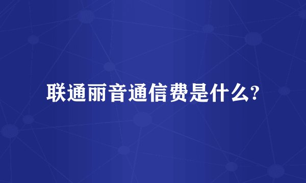 联通丽音通信费是什么?