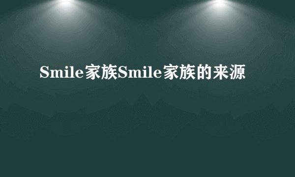 Smile家族Smile家族的来源