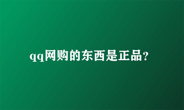qq网购的东西是正品？