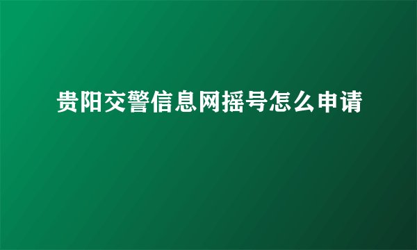 贵阳交警信息网摇号怎么申请
