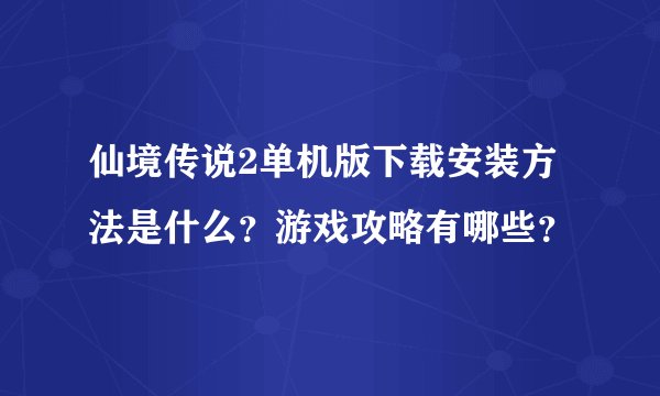 仙境传说2单机版下载安装方法是什么？游戏攻略有哪些？