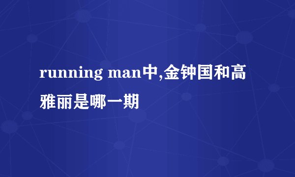 running man中,金钟国和高雅丽是哪一期