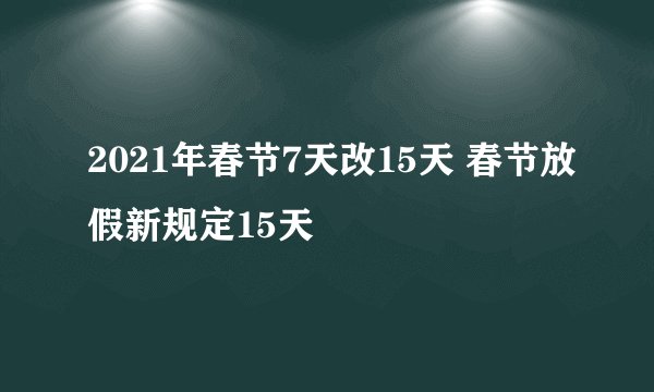 2021年春节7天改15天 春节放假新规定15天