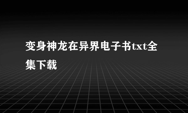 变身神龙在异界电子书txt全集下载