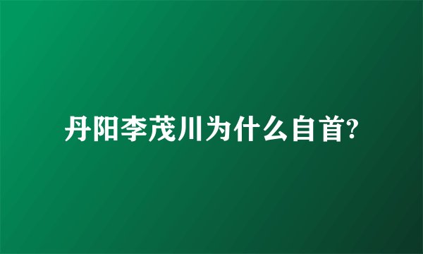 丹阳李茂川为什么自首?