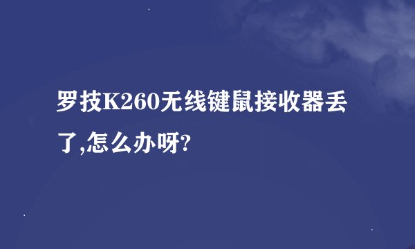 罗技K260无线键鼠接收器丢了,怎么办呀?