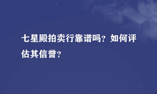 七星殿拍卖行靠谱吗？如何评估其信誉？