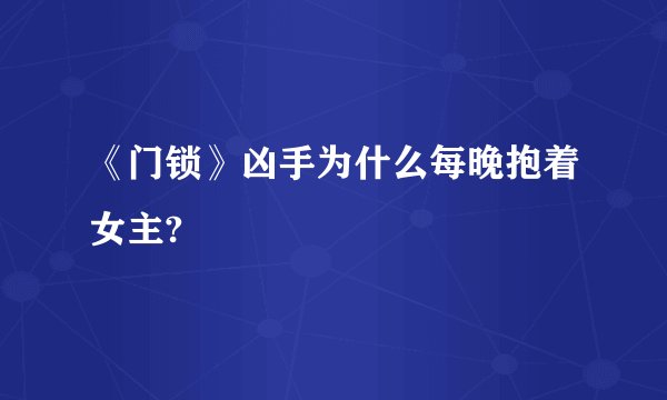 《门锁》凶手为什么每晚抱着女主?