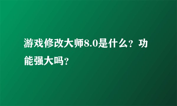 游戏修改大师8.0是什么？功能强大吗？