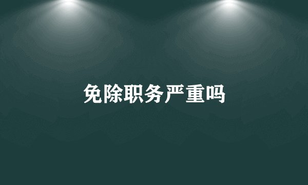 免除职务严重吗