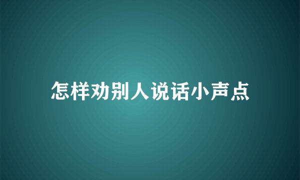 怎样劝别人说话小声点
