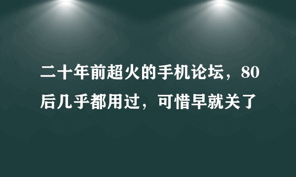 二十年前超火的手机论坛，80后几乎都用过，可惜早就关了