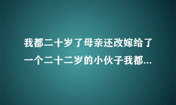 我都二十岁了母亲还改嫁给了一个二十二岁的小伙子我都不知道应该怎么称呼？