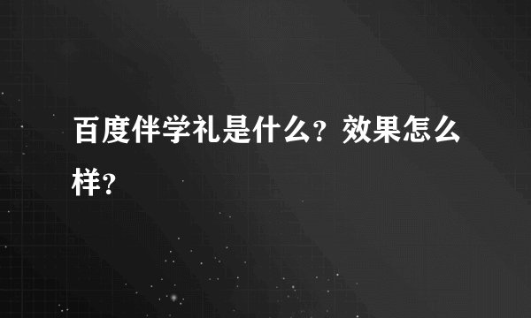 百度伴学礼是什么？效果怎么样？