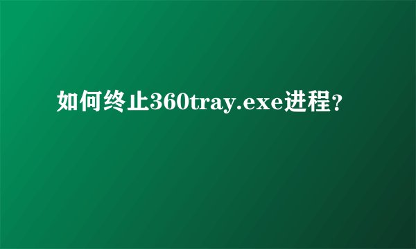 如何终止360tray.exe进程？