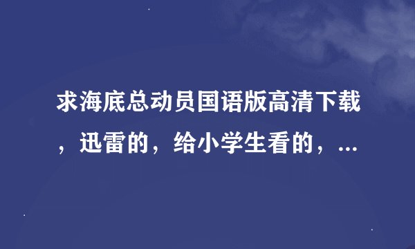 求海底总动员国语版高清下载，迅雷的，给小学生看的，如果哪位高人有，请发到我的邮箱（444963598@qq.com)