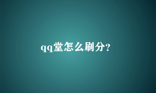 qq堂怎么刷分？