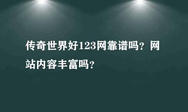 传奇世界好123网靠谱吗？网站内容丰富吗？