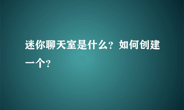 迷你聊天室是什么？如何创建一个？
