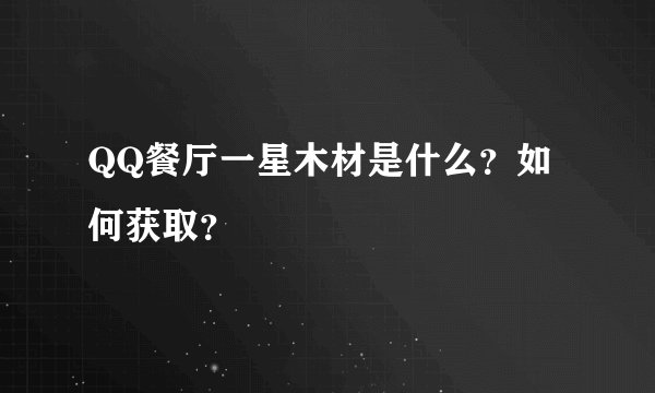 QQ餐厅一星木材是什么？如何获取？