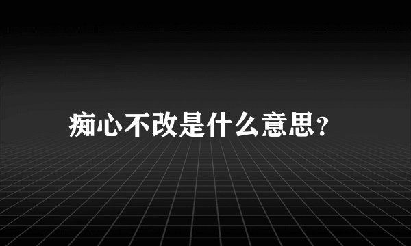 痴心不改是什么意思？