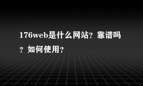 176web是什么网站？靠谱吗？如何使用？