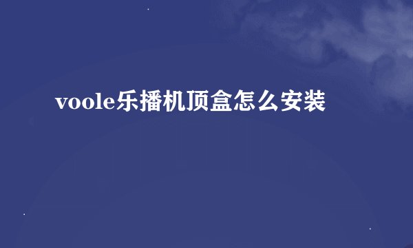 voole乐播机顶盒怎么安装