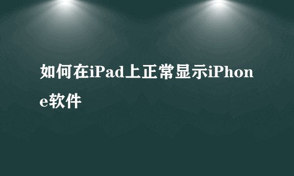 如何在iPad上正常显示iPhone软件